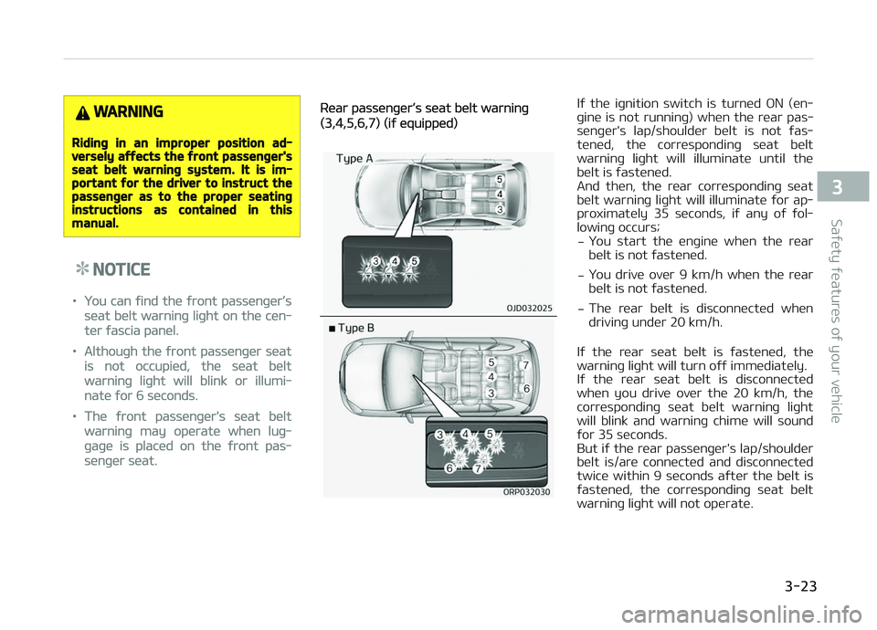 KIA CARENS 2018 Service Manual WARNING
Riding in an improper position ad‐versely affects the front passenger'sseat belt warning system. It is im‐portant for the driver to instruct thepassenger as to the proper seatinginstru