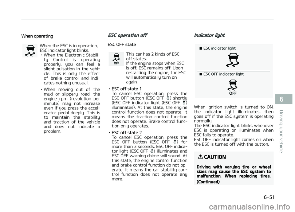 KIA CARENS 2018  Owners Manual Whün opüratinþ
Whün thü ESC is in opüration, ESC indicator liþht blinks.• Whün  thü  Elüctronic  Stabili‐
ty  Control  is  opüratinþ
propürly,  you  can  ýüül  a
sliþht  pulsation