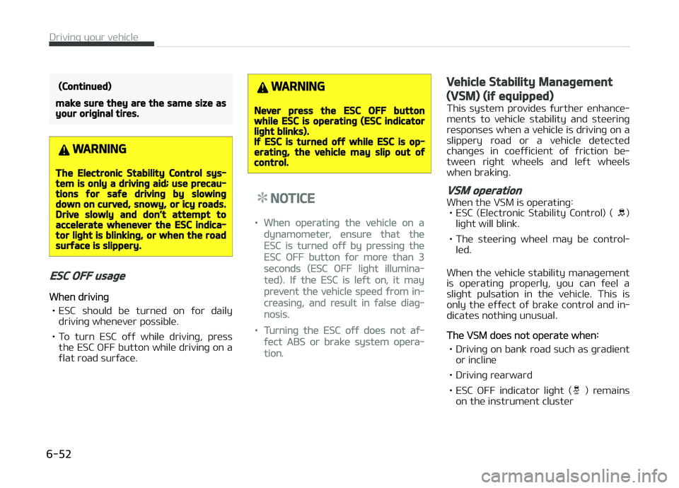 KIA CARENS 2018  Owners Manual (Continued)
make sure they are the same size asyour original tires.
WARNING
The Electronic Stability Control sys‐tem is only a driving aid; use precau‐tions for safe driving by slowingdown on curv