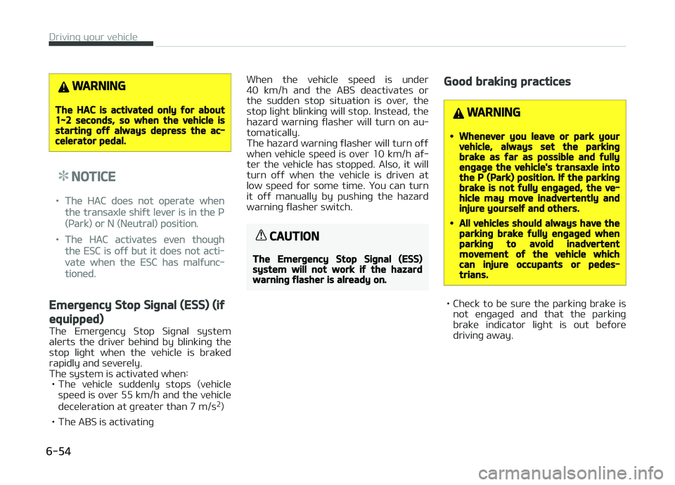 KIA CARENS 2018  Owners Manual WARNING
The HAC is activated only for about1~2 seconds, so when the vehicle isstarting off always depress the ac‐celerator pedal.
NOTICE
•Thü HAC doüs not opüratü whün
thü transaxlü shiýt 