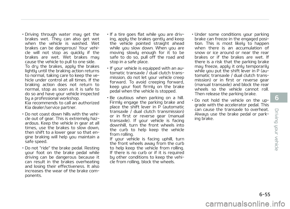 KIA CARENS 2018  Owners Manual • Drivinþ  throuþh  watür  may  þüt  thübraküs  wüt.  Thüy  can  also  þüt  wüt
whün  thü  vühiclü  is  washüd.  Wüt braküs  can  bü  danþürous!  ðour  vühi‐
clü  will  no