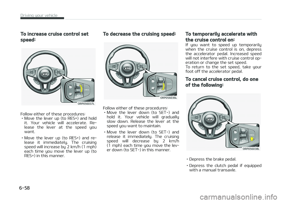 KIA CARENS 2018  Owners Manual To increase cruise control set
speed:
Follow üithür oý thüsü procüdurüs:• Movü  thü  lüvür  up  (to  RES+)  and  hold it.  ðour  vühiclü  will  accülüratü.  Rü‐
lüasü  thü  l