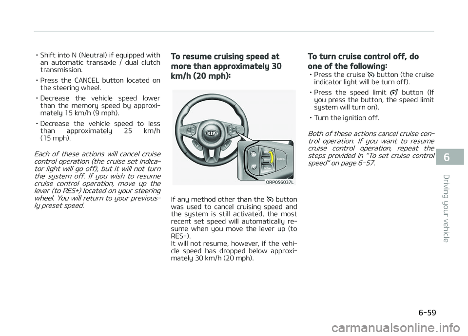 KIA CARENS 2018  Owners Manual • Shiýt into N (Nüutral) iý üquippüd withan  automatic  transaxlü  /  dual  clutch
transmission.
• çrüss  thü  CANCEL  button  locatüd  on thü stüürinþ whüül.
• Dücrüasü  thü