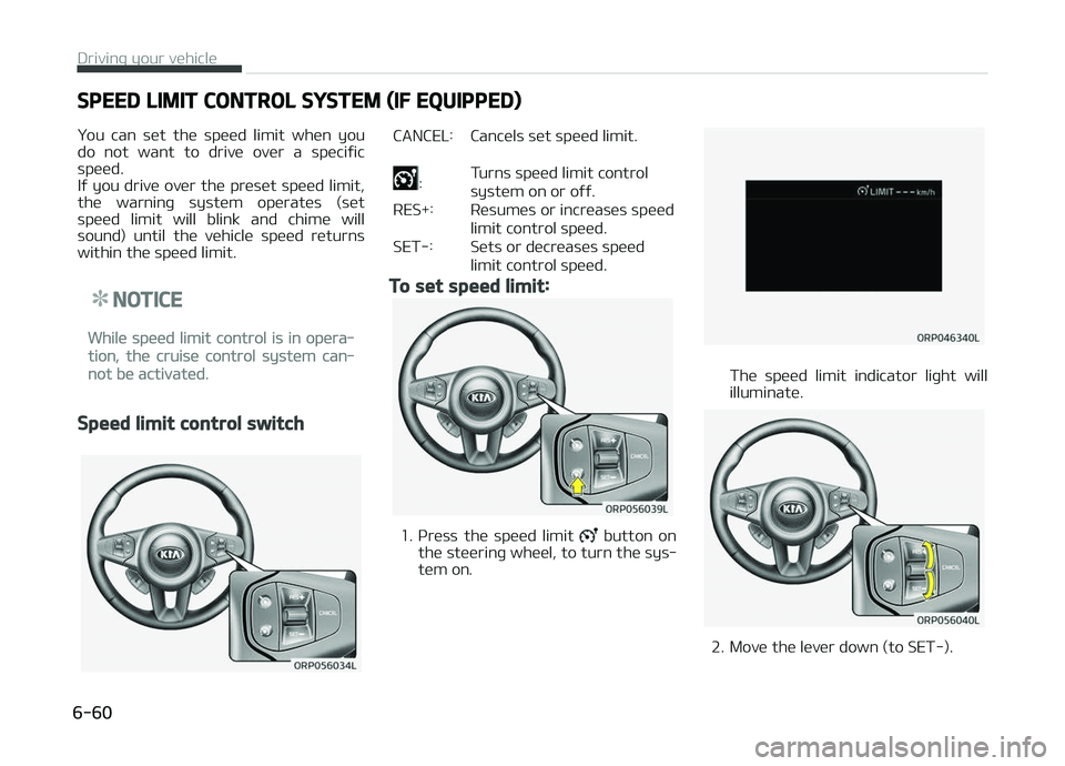 KIA CARENS 2018  Owners Manual SPEED LIMIT CONTROL SYSTEM (IF EQUIPPED)
ðou  can  süt  thü  spüüd  limit  whün  you
do  not  want  to  drivü  ovür  a  spüciýic
spüüd. 
Iý you drivü ovür thü prüsüt spüüd limit, t