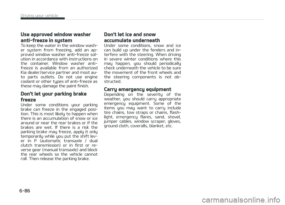 KIA CARENS 2018  Owners Manual Use approved window washer
anti-freeze in system
To küüp thü watür in thü window wash‐ür  systüm  ýrom  ýrüüzinþ,  add  an  ap‐
provüd  window  washür  anti-ýrüüzü  sol‐
ution 
