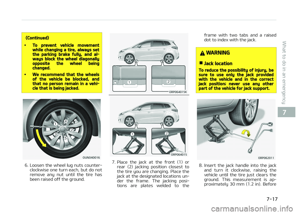 KIA CARENS 2018 Owners Manual (Continued)
•To prevent vehicle movementwhile changing a tire, always setthe parking brake fully, and al‐ways block the wheel diagonallyopposite the wheel beingchanged.
•We recommend that the wh KIA CARENS 2018 Owners Manual (Continued)
•To prevent vehicle movementwhile changing a tire, always setthe parking brake fully, and al‐ways block the wheel diagonallyopposite the wheel beingchanged.
•We recommend that the wh