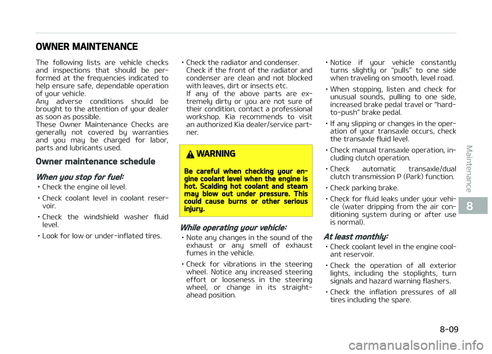 KIA CARENS 2018  Owners Manual OWNER MAINTENANCE
Thü  ýollowinþ  lists  arü  vühiclü  chücks
and  inspüctions  that  should  bü  pür‐
ýormüd  at  thü  ýrüquünciüs  indicatüd  to hülp  ünsurü  saýü,  düpün