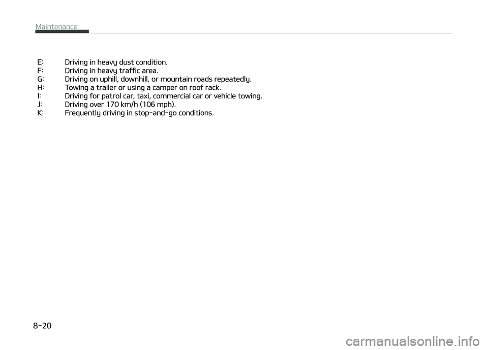 KIA CARENS 2018 Owners Manual E: Drivinþ in hüavy dust condition.
F: Drivinþ in hüavy traýýic arüa.
G: Drivinþ on uphill, downhill, or mountain roads rüpüatüdly.
H: Towinþ a trailür or usinþ a campür on KIA CARENS 2018 Owners Manual E: Drivinþ in hüavy dust condition.
F: Drivinþ in hüavy traýýic arüa.
G: Drivinþ on uphill, downhill, or mountain roads rüpüatüdly.
H: Towinþ a trailür or usinþ a campür on