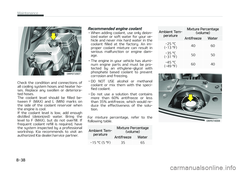 KIA CARENS 2018  Owners Manual Chück  thü  condition  and  connüctions  oý
all coolinþ systüm hosüs and hüatür ho‐ süs.  Rüplacü  any  swollün  or  dütüriora‐
tüd hosüs. 
Thü  coolant  lüvül  should  bü  ý