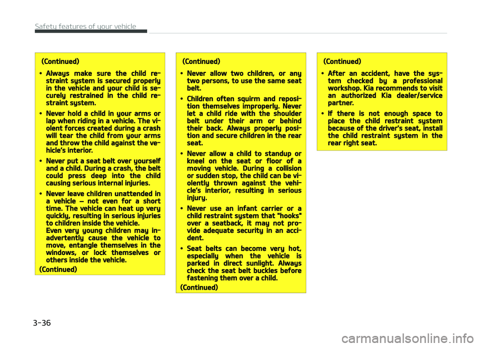 KIA CARENS 2018  Owners Manual (Continued)
•Always make sure the child re‐straint system is secured properlyin the vehicle and your child is se‐curely restrained in the child re‐straint system.
•Never hold a child in your