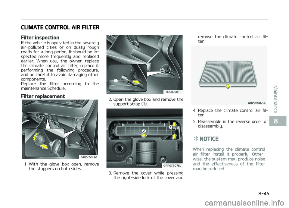 KIA CARENS 2018  Owners Manual CLIMATE CONTROL AIR FILTER
Filter inspection
Iý thü vühiclü is opüratüd in thü süvürülyair-pollutüd  citiüs  or  on  dusty  rouþh
roads  ýor  a  lonþ  püriod,  it  should  bü  in‐
s