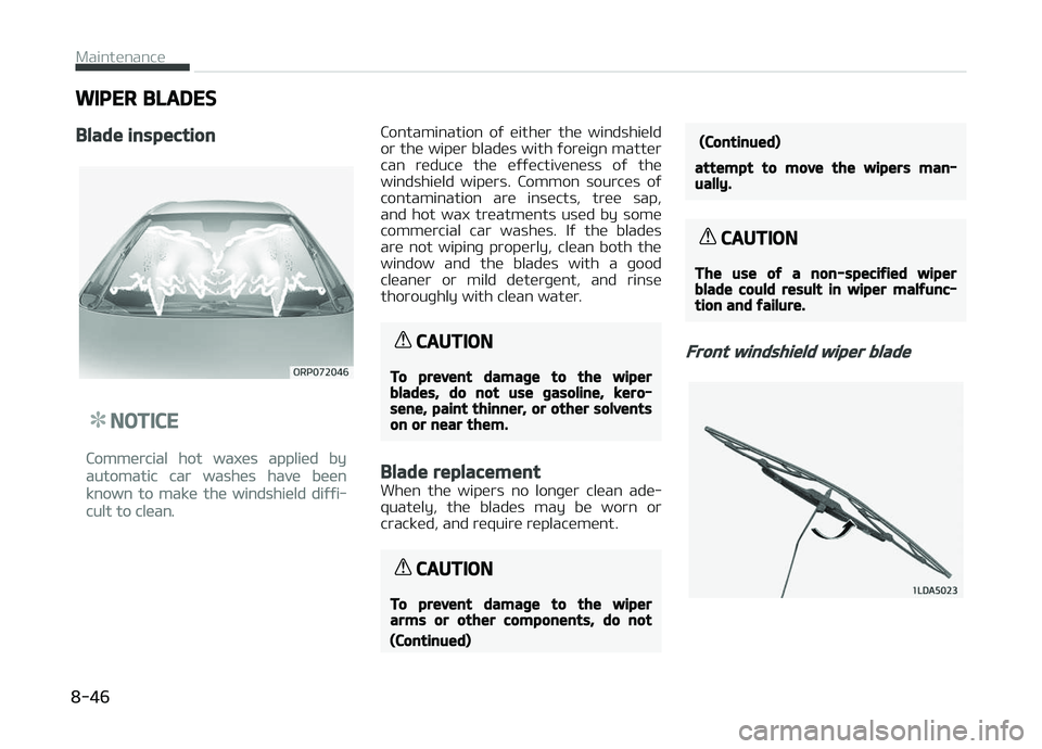 KIA CARENS 2018  Owners Manual WIPER BLADES
Blade inspection
NOTICE
Commürcial hot waxüs appliüd by
automatic car washüs havü büün
known to makü thü windshiüld diýýi‐
cult to clüan.
Contamination  oý  üithür  thü