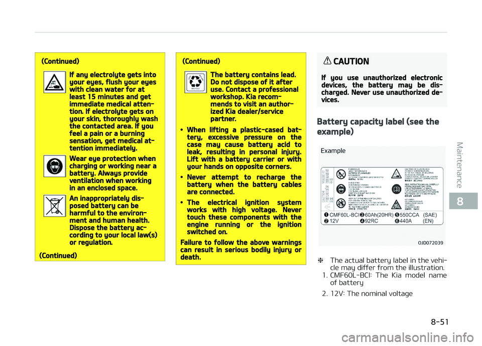 KIA CARENS 2018  Owners Manual (Continued)
If any electrolyte gets intoyour eyes, flush your eyeswith clean water for atleast 15 minutes and getimmediate medical atten‐tion. If electrolyte gets onyour skin, thoroughly washthe con