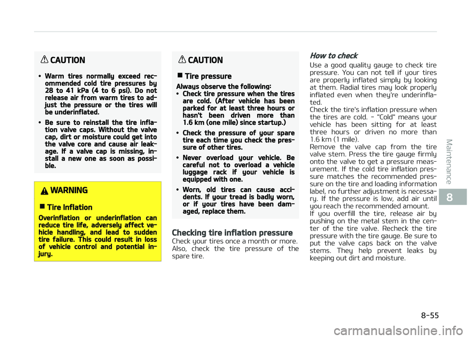 KIA CARENS 2018  Owners Manual CAUTION
•Warm tires normally exceed rec‐ommended cold tire pressures by28 to 41 kPa (4 to 6 psi). Do notrelease air from warm tires to ad‐just the pressure or the tires willbe underinflated.
•