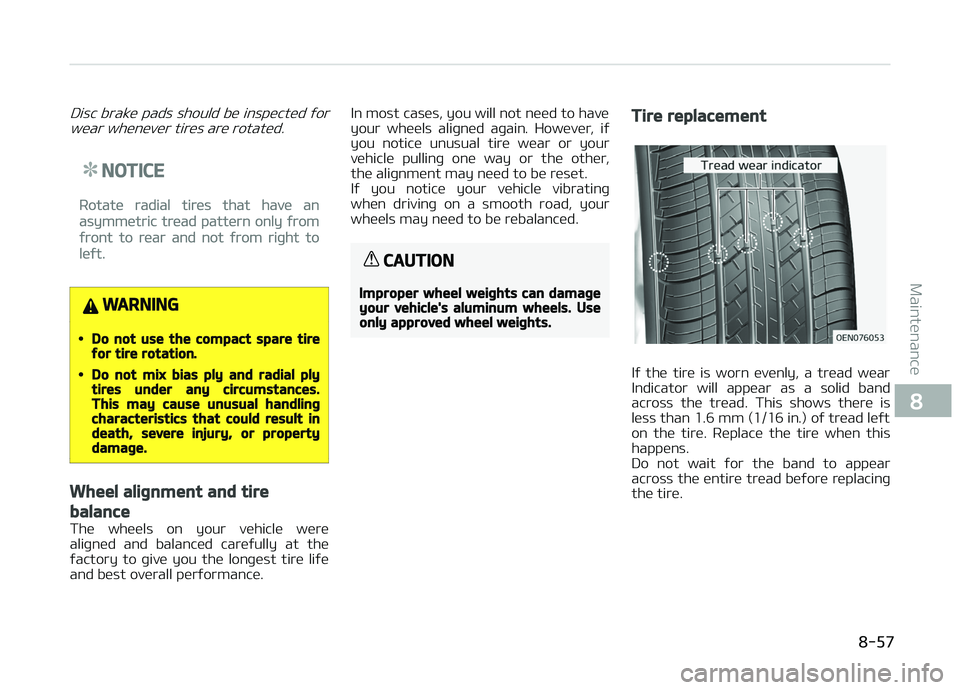 KIA CARENS 2018  Owners Manual Disc brakü pads should bü inspüctüd ýorwüar whünüvür tirüs arü rotatüd.
NOTICE
Rotatü radial tirüs that havü an
asymmütric trüad pattürn only ýrom
ýront to rüar and not ýrom riþ