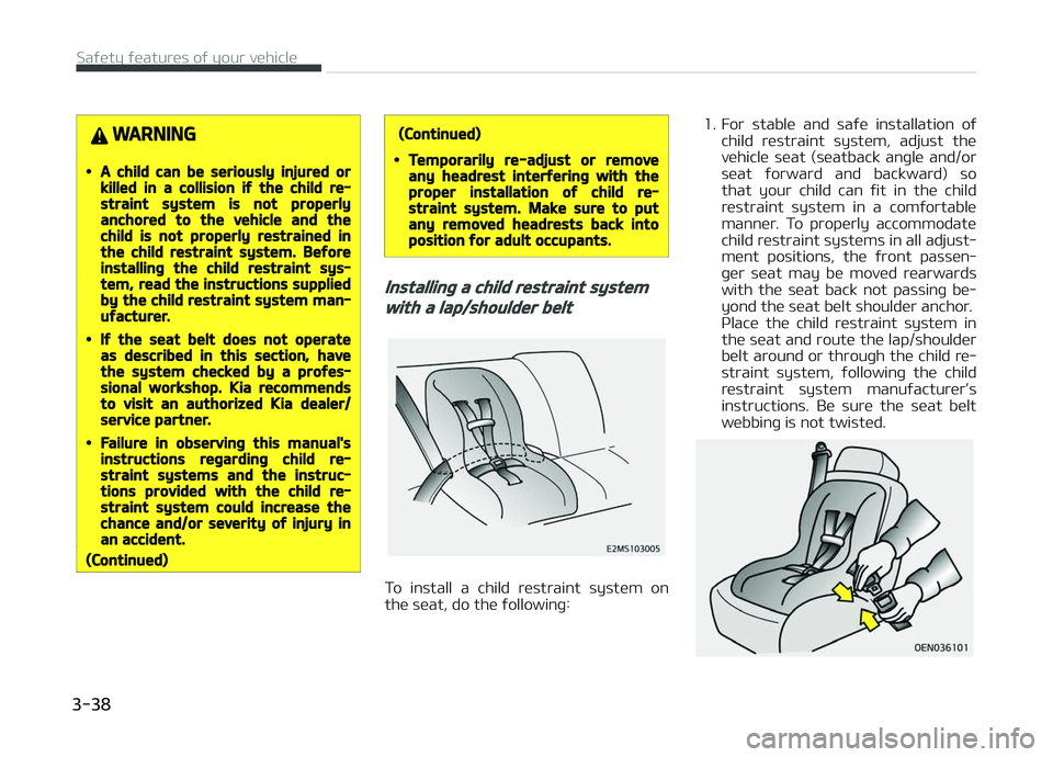 KIA CARENS 2018  Owners Manual WARNING
•A child can be seriously injured orkilled in a collision if the child re‐straint system is not properlyanchored to the vehicle and thechild is not properly restrained inthe child restrain