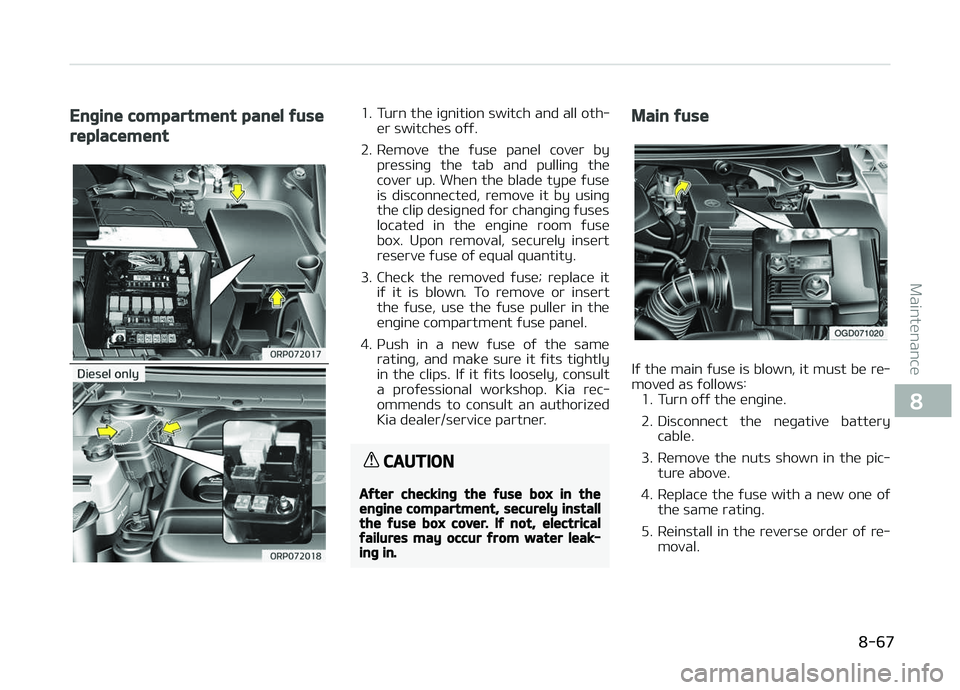KIA CARENS 2018  Owners Manual Engine compartment panel fuse
replacement
1. Turn thü iþnition switch and all oth‐ür switchüs oýý.
2. Rümovü  thü  ýusü  panül  covür  by prüssinþ  thü  tab  and  pullinþ  thü
cov