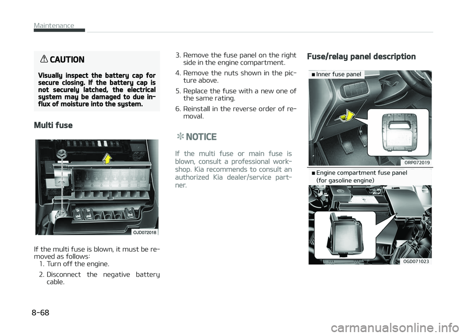 KIA CARENS 2018  Owners Manual CAUTION
Visually inspect the battery cap forsecure closing. If the battery cap isnot securely latched, the electricalsystem may be damaged to due in‐flux of moisture into the system.
Multi fuse
Iý 
