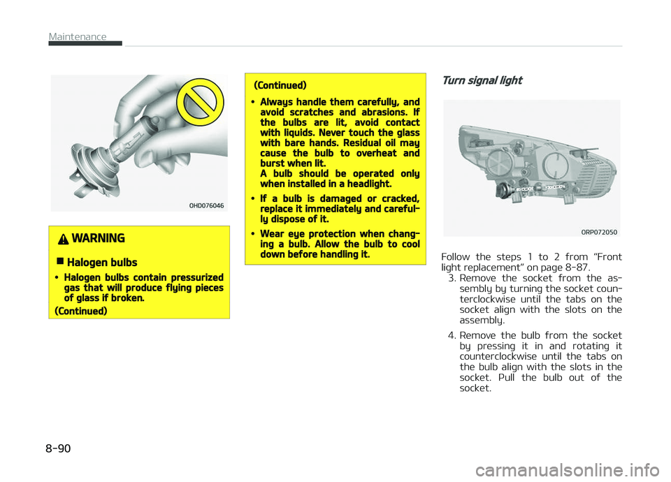 KIA CARENS 2018  Owners Manual WARNING
nHalogen bulbs
•Halogen bulbs contain pressurizedgas that will produce flying piecesof glass if broken.
(Continued)
(Continued)
•Always handle them carefully, andavoid scratches and abrasi