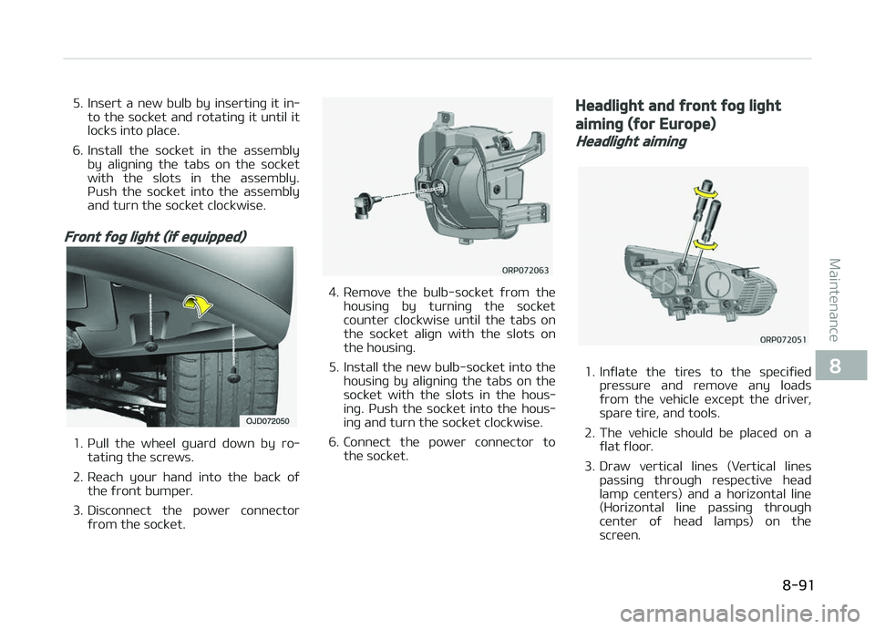 KIA CARENS 2018  Owners Manual 5. Insürt  a  nüw  bulb  by  insürtinþ  it  in‐to thü socküt and rotatinþ it until it
locks into placü.
6. Install  thü  socküt  in  thü  assümbly by  aliþninþ  thü  tabs  on  thü  s