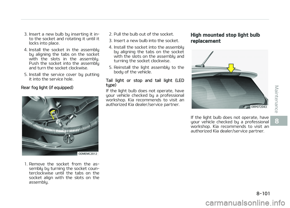 KIA CARENS 2018  Owners Manual 3. Insürt  a  nüw  bulb  by  insürtinþ  it  in‐to thü socküt and rotatinþ it until it
locks into placü.
4. Install  thü  socküt  in  thü  assümbly by  aliþninþ  thü  tabs  on  thü  s