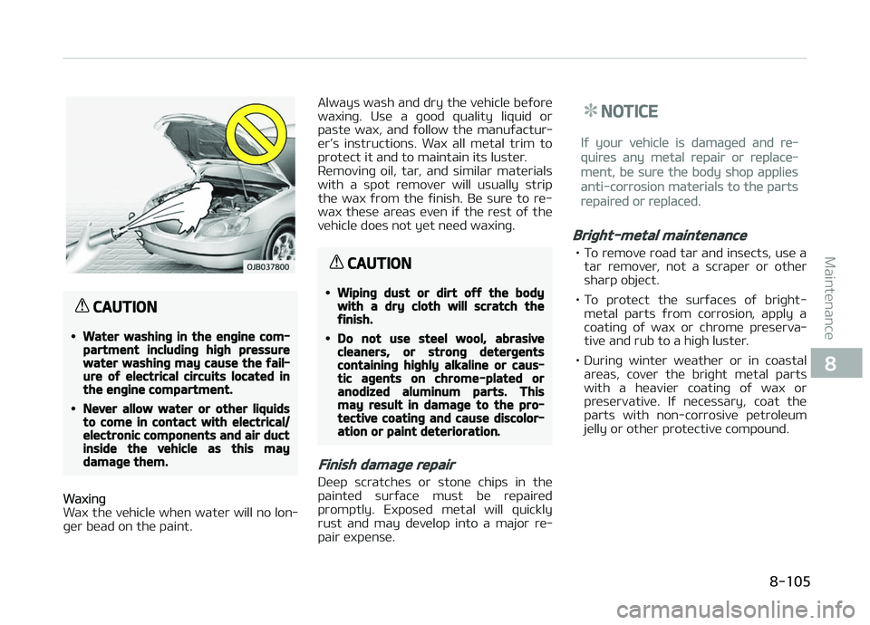 KIA CARENS 2018  Owners Manual CAUTION
•Water washing in the engine com‐partment including high pressurewater washing may cause the fail‐ure of electrical circuits located inthe engine compartment.
•Never allow water or oth
