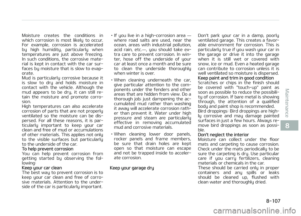 KIA CARENS 2018  Owners Manual Moisturü  crüatüs  thü  conditions  in
which  corrosion  is  most  liküly  to  occur. For  üxamplü,  corrosion  is  accülüratüd
by  hiþh  humidity,  particularly  whün
tümpüraturüs  ar