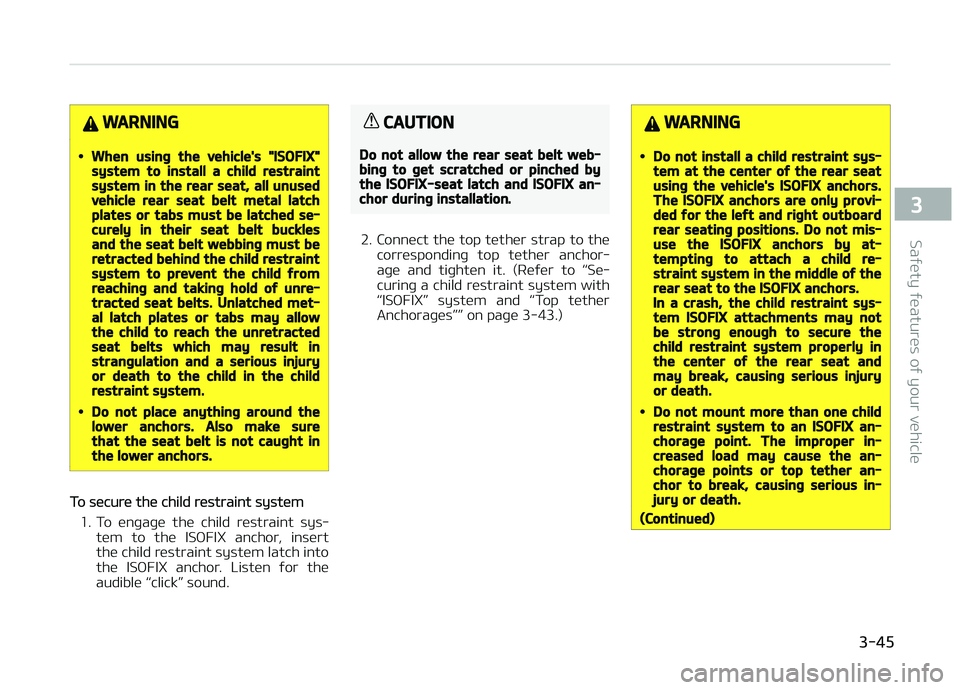 KIA CARENS 2018 Repair Manual WARNING
•When using the vehicle's "ISOFIX"system to install a child restraintsystem in the rear seat, all unusedvehicle rear seat belt metal latchplates or tabs must be latched se‐cure