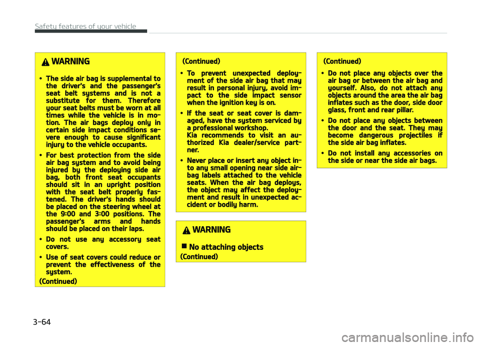 KIA CARENS 2018  Owners Manual WARNING
•The side air bag is supplemental tothe driver's and the passenger'sseat belt systems and is not asubstitute for them. Thereforeyour seat belts must be worn at alltimes while the veh