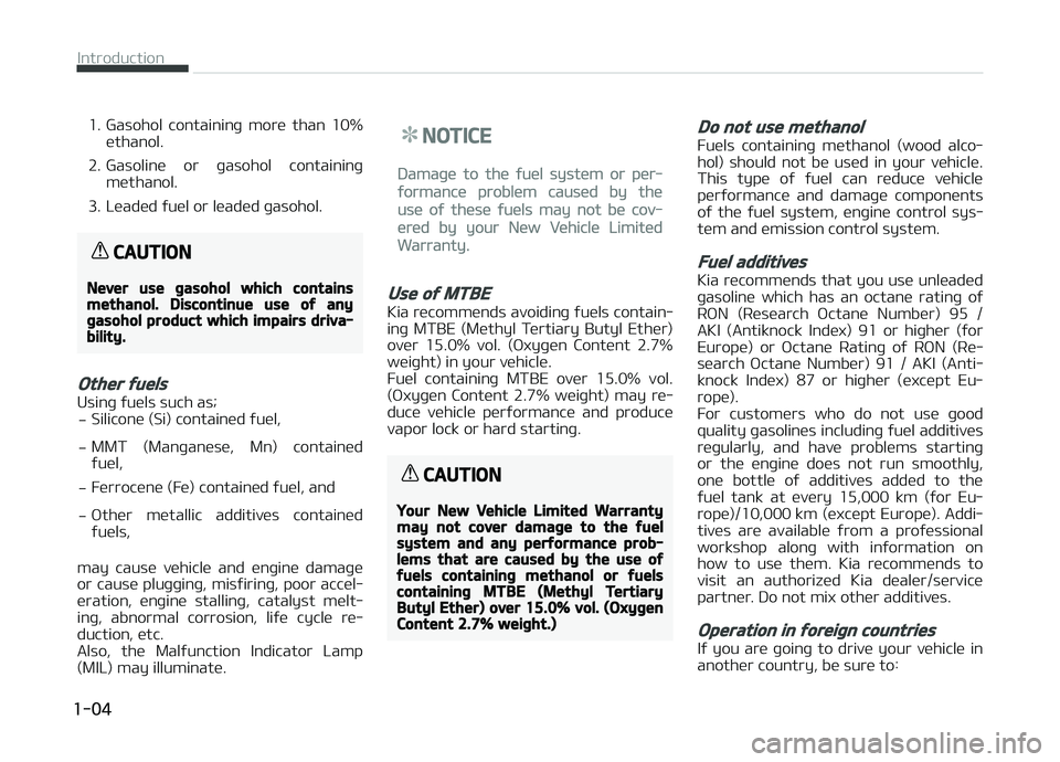 KIA CARENS 2018  Owners Manual 1. Gasohol  containinþ  morü  than  10%üthanol.
2. Gasolinü  or  þasohol  containinþ müthanol.
3. Lüadüd ýuül or lüadüd þasohol.
CAUTION
Never use gasohol which containsmethanol. Discont