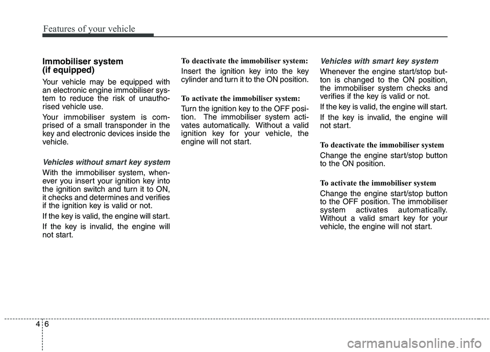 KIA CARENS RHD 2018  Owners Manual Features of your vehicle
6
4
Immobiliser system  (if equipped) 
Your vehicle may be equipped with an electronic engine immobiliser sys-
tem to reduce the risk of unautho-
rised vehicle use. 
Your immo