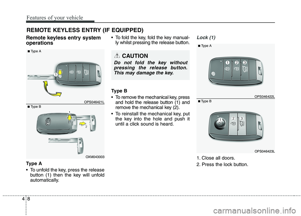 KIA CARENS RHD 2018  Owners Manual Features of your vehicle
8
4
Remote keyless entry system operations 
Ty p e  A 
 To unfold the key, press the release
button (1) then the key will unfold 
automatically.  To fold the key, fold the key