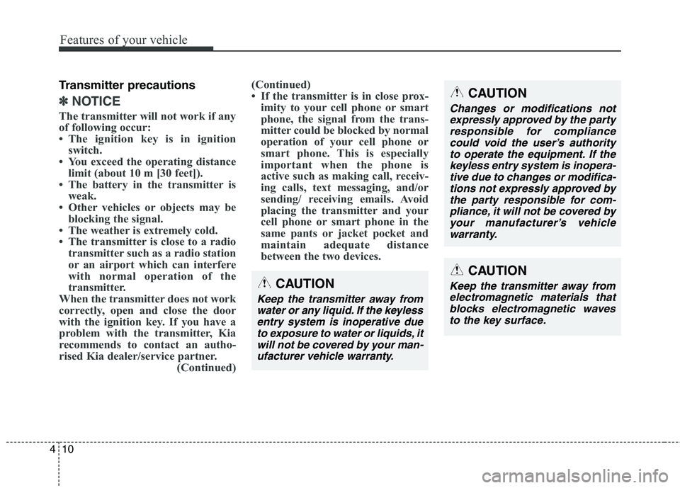 KIA CARENS RHD 2018  Owners Manual Features of your vehicle
10
4
Transmitter precautions
✽✽
NOTICE
The transmitter will not work if any 
of following occur: 
 The ignition key is in ignition switch.
 You exceed the operating dist