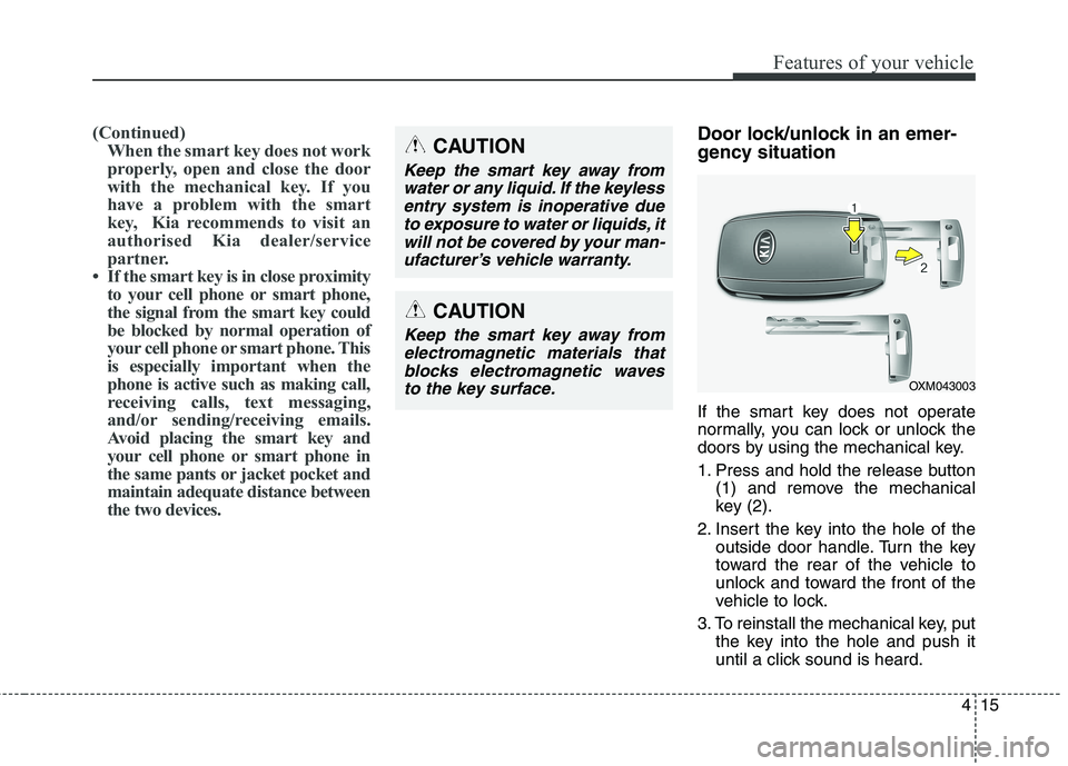 KIA CARENS RHD 2018  Owners Manual 415
Features of your vehicle
(Continued)When the smart key does not work 
properly, open and close the door
with the mechanical key. If you
have a problem with the smart
key,  Kia recommends to visit 