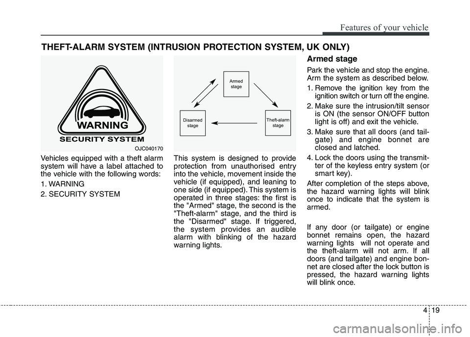 KIA CARENS RHD 2018  Owners Manual 419
Features of your vehicle
Vehicles equipped with a theft alarm 
system will have a label attached to
the vehicle with the following words: 
1. WARNING
2. SECURITY SYSTEMThis system is designed to p