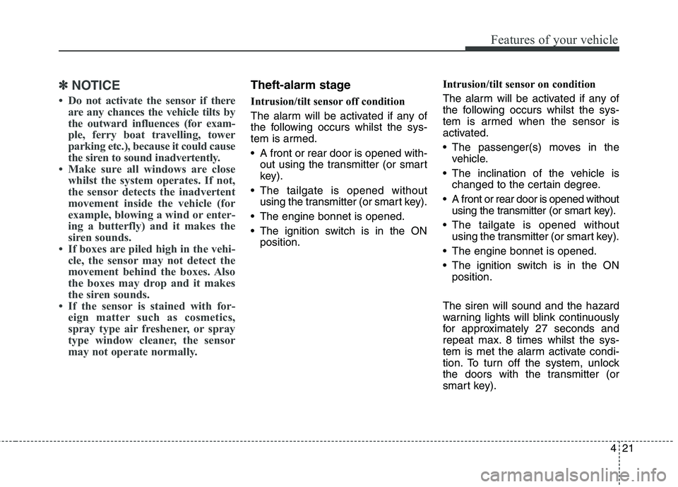 KIA CARENS RHD 2018  Owners Manual 421
Features of your vehicle
✽✽NOTICE
 Do not activate the sensor if there are any chances the vehicle tilts by 
the outward influences (for exam-
ple, ferry boat travelling, tower
parking etc.),