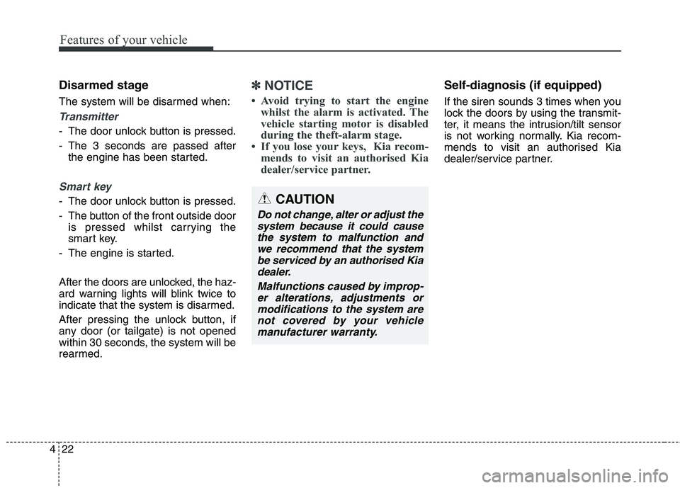 KIA CARENS RHD 2018  Owners Manual Features of your vehicle
22
4
Disarmed stage 
The system will be disarmed when:
Transmitter
- The door unlock button is pressed. 
- The 3 seconds are passed after
the engine has been started.
Smart ke