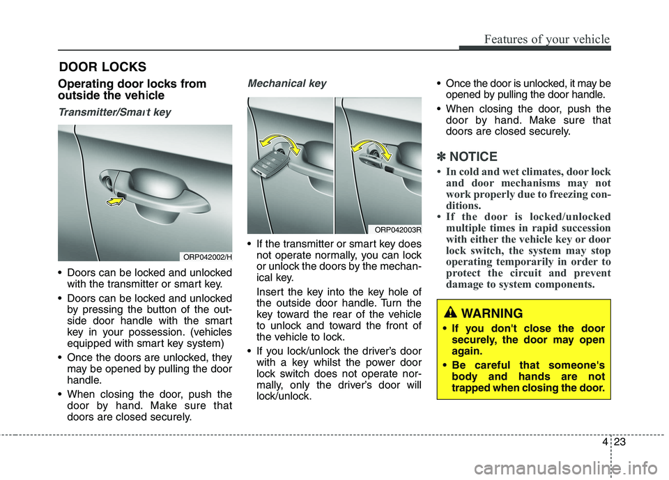 KIA CARENS RHD 2018  Owners Manual 423
Features of your vehicle
Operating door locks from 
outside the vehicle 
Transmitter/Smart key
 Doors can be locked and unlockedwith the transmitter or smart key.
 Doors can be locked and unlocked