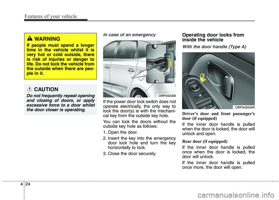 KIA CARENS RHD 2018  Owners Manual Features of your vehicle
24
4
In case of an emergency 
If the power door lock switch does not 
operate electrically, the only way to
lock the door(s) is with the mechani-
cal key from the outside key 