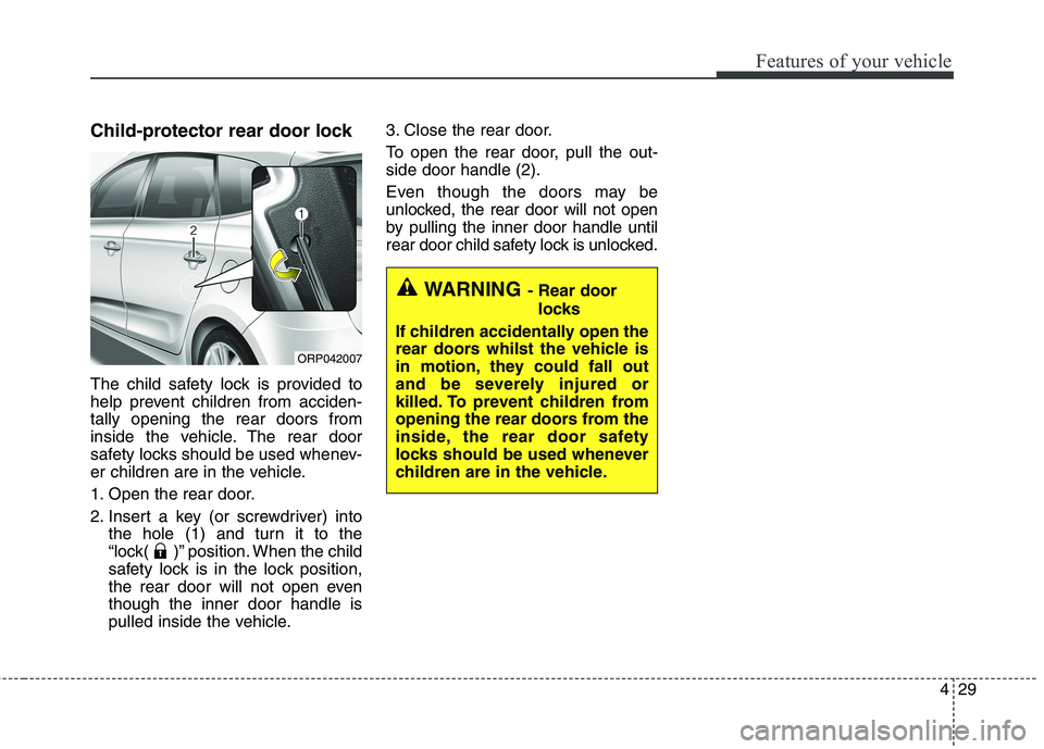 KIA CARENS RHD 2018 Owners Manual 429
Features of your vehicle
Child-protector rear door lock
The child safety lock is provided to
help prevent children from acciden-tally opening the rear doors from
inside the vehicle. The rear doo KIA CARENS RHD 2018 Owners Manual 429
Features of your vehicle
Child-protector rear door lock
The child safety lock is provided to
help prevent children from acciden-tally opening the rear doors from
inside the vehicle. The rear doo