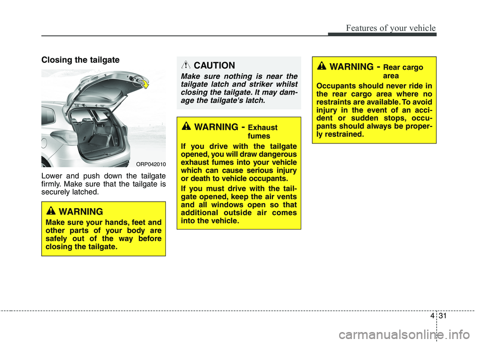 KIA CARENS RHD 2018 Owners Manual 431
Features of your vehicle
Closing the tailgate
Lower and push down the tailgate
firmly. Make sure that the tailgate issecurely latched.
WARNING- Exhaust fumes
If you drive with the tailgate
open KIA CARENS RHD 2018 Owners Manual 431
Features of your vehicle
Closing the tailgate
Lower and push down the tailgate
firmly. Make sure that the tailgate issecurely latched.
WARNING- Exhaust fumes
If you drive with the tailgate
open