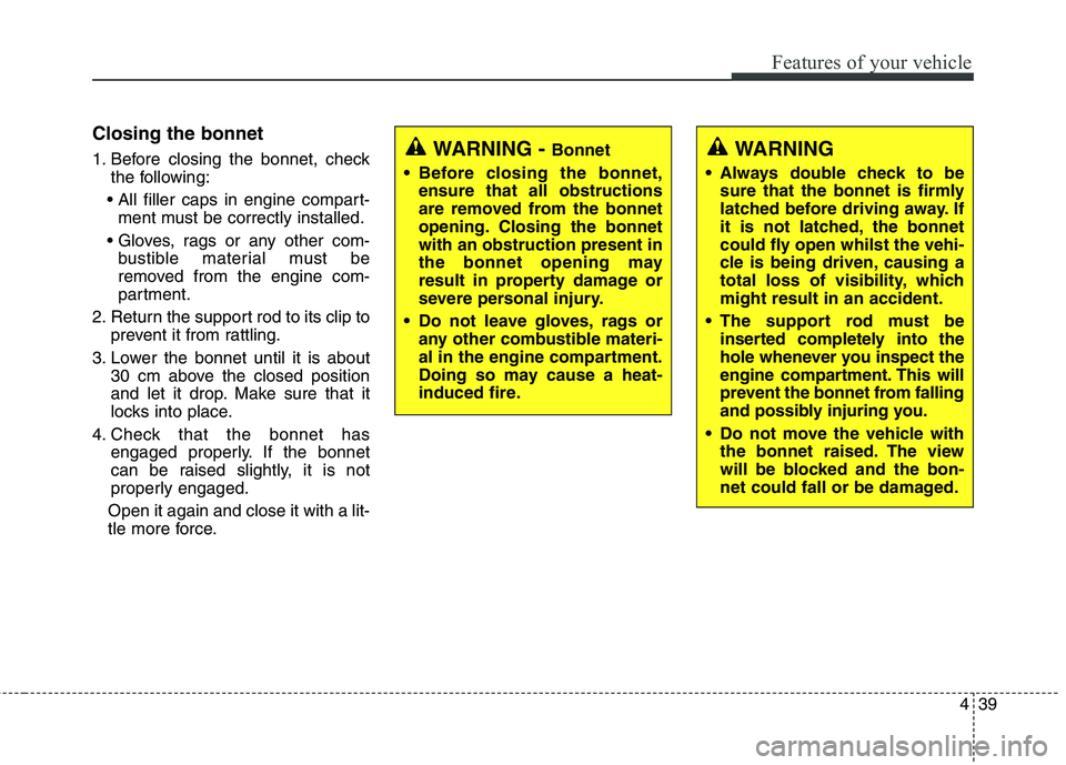 KIA CARENS RHD 2018 Owners Manual 439
Features of your vehicle
Closing the bonnet
1. Before closing the bonnet, checkthe following:
ment must be correctly installed.
bustible material must be
removed from the engine com-
partment. KIA CARENS RHD 2018 Owners Manual 439
Features of your vehicle
Closing the bonnet
1. Before closing the bonnet, checkthe following:
ment must be correctly installed.
bustible material must be
removed from the engine com-
partment.