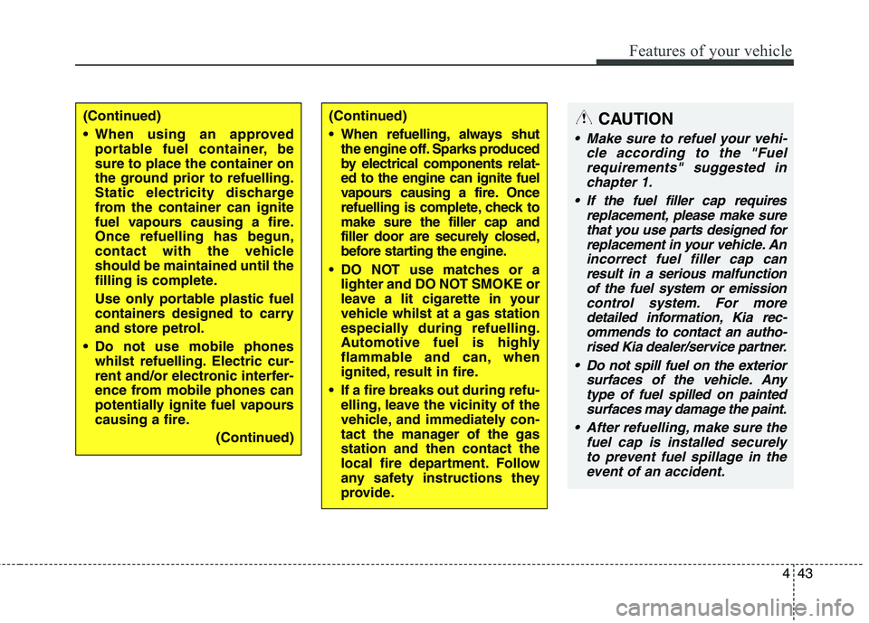 KIA CARENS RHD 2018 Owners Manual 443
Features of your vehicle
(Continued)
When using an approvedportable fuel container, be sure to place the container on
the ground prior to refuelling.
Static electricity discharge
from the contai KIA CARENS RHD 2018 Owners Manual 443
Features of your vehicle
(Continued)
When using an approvedportable fuel container, be sure to place the container on
the ground prior to refuelling.
Static electricity discharge
from the contai
