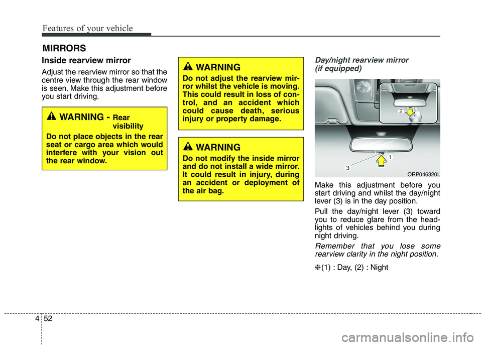 KIA CARENS RHD 2018 Owners Manual Features of your vehicle
52
4
Inside rearview mirror
Adjust the rearview mirror so that the
centre view through the rear window
is seen. Make this adjustment before
you start driving.Day/night rearv KIA CARENS RHD 2018 Owners Manual Features of your vehicle
52
4
Inside rearview mirror
Adjust the rearview mirror so that the
centre view through the rear window
is seen. Make this adjustment before
you start driving.Day/night rearv