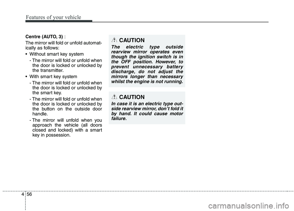 KIA CARENS RHD 2018 Owners Manual Features of your vehicle
56
4
Centre (AUTO, 3) :
The mirror will fold or unfold automat-
ically as follows:
Without smart key system - The mirror will fold or unfold whenthe door is locked or unloc KIA CARENS RHD 2018 Owners Manual Features of your vehicle
56
4
Centre (AUTO, 3) :
The mirror will fold or unfold automat-
ically as follows:
Without smart key system - The mirror will fold or unfold whenthe door is locked or unloc