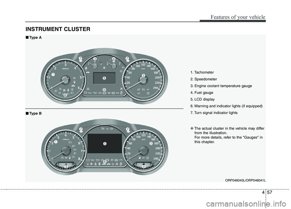 KIA CARENS RHD 2018 Owners Manual 457
Features of your vehicle
INSTRUMENT CLUSTER
1. Tachometer
2. Speedometer
3. Engine coolant temperature gauge
4. Fuel gauge
5. LCD display
6. Warning and indicator lights (if equipped)
7. Turn si KIA CARENS RHD 2018 Owners Manual 457
Features of your vehicle
INSTRUMENT CLUSTER
1. Tachometer
2. Speedometer
3. Engine coolant temperature gauge
4. Fuel gauge
5. LCD display
6. Warning and indicator lights (if equipped)
7. Turn si