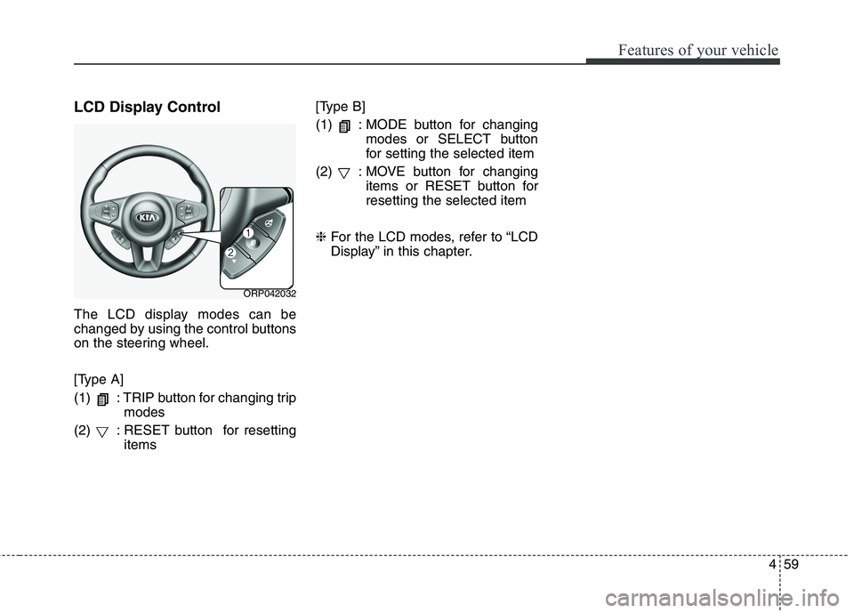 KIA CARENS RHD 2018  Owners Manual 459
Features of your vehicle
LCD Display Control 
The LCD display modes can be 
changed by using the control buttons
on the steering wheel. 
[Type A] 
(1)  : TRIP button for changing tripmodes
(2)  : 