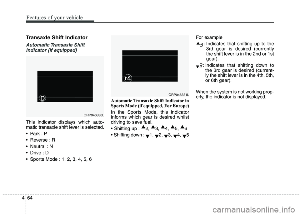 KIA CARENS RHD 2018 Owners Manual Features of your vehicle
64
4
Transaxle Shift Indicator
Automatic Transaxle Shift
Indicator (if equipped)
This indicator displays which auto-
matic transaxle shift lever is selected.
Reverse : R
KIA CARENS RHD 2018 Owners Manual Features of your vehicle
64
4
Transaxle Shift Indicator
Automatic Transaxle Shift
Indicator (if equipped)
This indicator displays which auto-
matic transaxle shift lever is selected.
Reverse : R