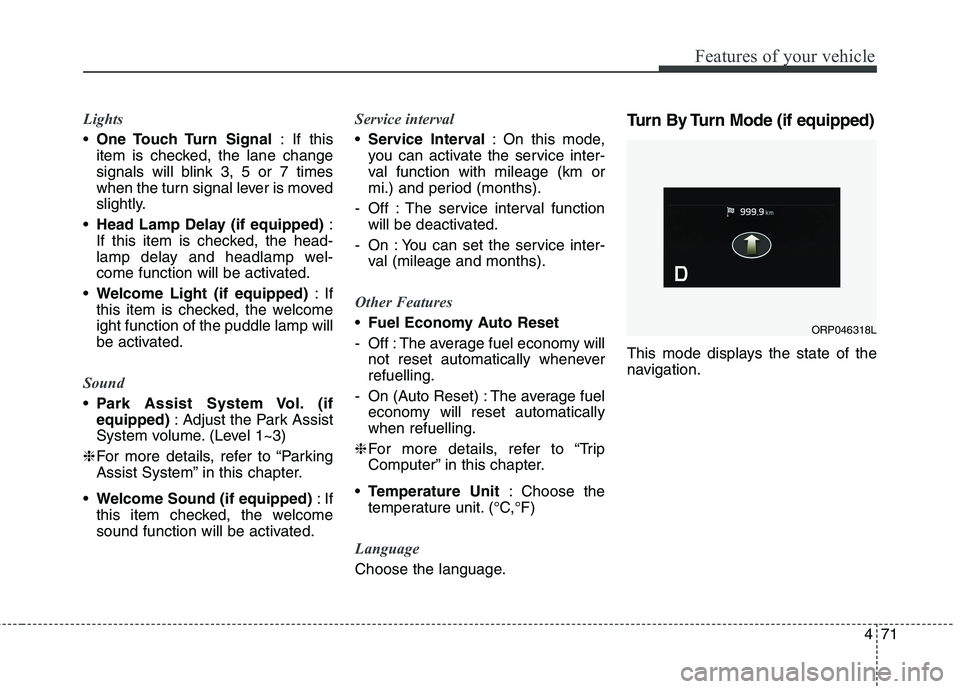 KIA CARENS RHD 2018 Owners Manual 471
Features of your vehicle
Lights
One Touch Turn Signal : If this
item is checked, the lane change
signals will blink 3, 5 or 7 times
when the turn signal lever is moved
slightly.
Head Lamp Delay KIA CARENS RHD 2018 Owners Manual 471
Features of your vehicle
Lights
One Touch Turn Signal : If this
item is checked, the lane change
signals will blink 3, 5 or 7 times
when the turn signal lever is moved
slightly.
Head Lamp Delay