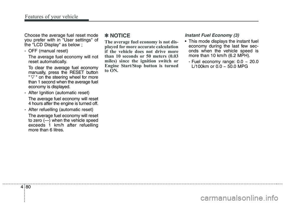 KIA CARENS RHD 2018 Owners Manual Features of your vehicle
80
4
Choose the average fuel reset mode
you prefer with in "User settings" of
the "LCD Display" as below ;
- OFF (manual reset)
The average fuel economy will not
reset auto KIA CARENS RHD 2018 Owners Manual Features of your vehicle
80
4
Choose the average fuel reset mode
you prefer with in "User settings" of
the "LCD Display" as below ;
- OFF (manual reset)
The average fuel economy will not
reset auto
